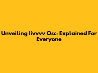 Unveiling Iivvvv Osc: Explained For Everyone