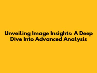 Unveiling Image Insights: A Deep Dive Into Advanced Analysis