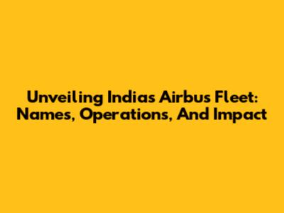 Unveiling India's Airbus Fleet: Names, Operations, And Impact