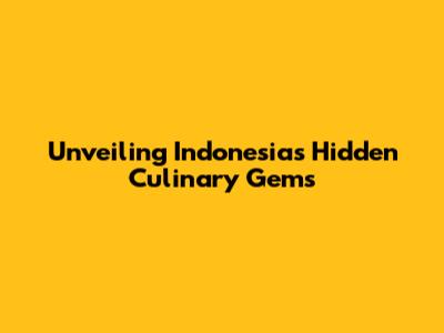 Unveiling Indonesia's Hidden Culinary Gems