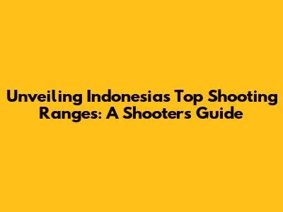 Unveiling Indonesia's Top Shooting Ranges: A Shooter's Guide