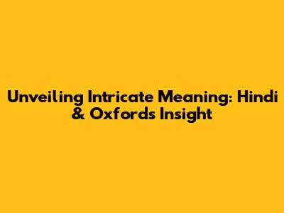 Unveiling Intricate Meaning: Hindi & Oxford's Insight
