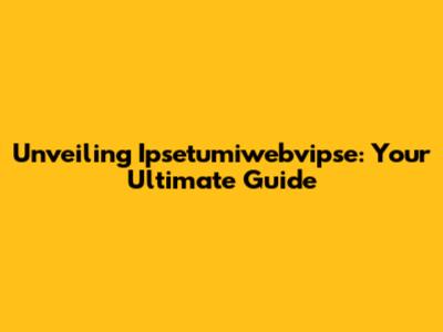 Unveiling Ipsetumiwebvipse: Your Ultimate Guide