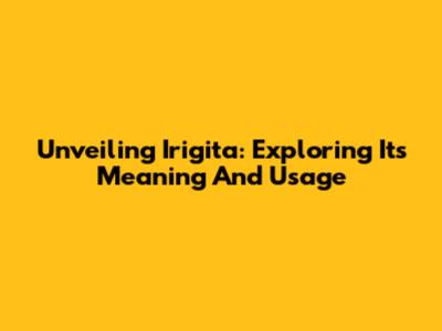 Unveiling Irigita: Exploring Its Meaning And Usage