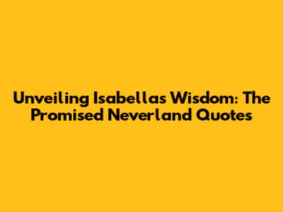 Unveiling Isabella's Wisdom: The Promised Neverland Quotes