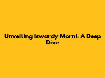 Unveiling Iswardy Morni: A Deep Dive