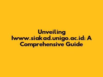 Unveiling Iwww.siakad.unigo.ac.id: A Comprehensive Guide