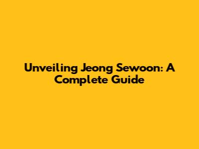 Unveiling Jeong Sewoon: A Complete Guide