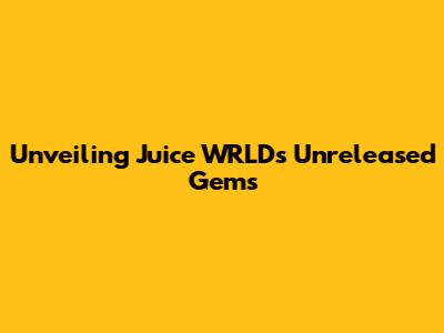 Unveiling Juice WRLD's Unreleased Gems
