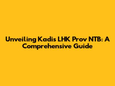 Unveiling Kadis LHK Prov NTB: A Comprehensive Guide