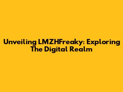 Unveiling LMZHFreaky: Exploring The Digital Realm