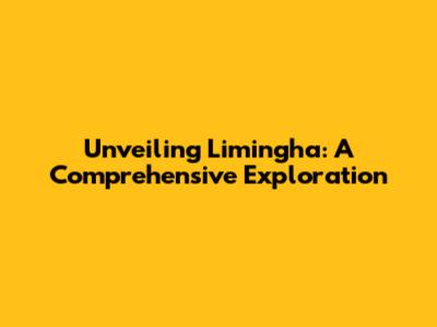 Unveiling Limingha: A Comprehensive Exploration