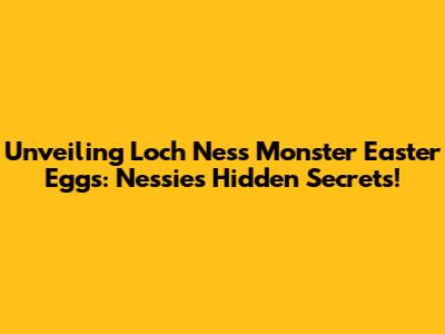 Unveiling Loch Ness Monster Easter Eggs: Nessie's Hidden Secrets!