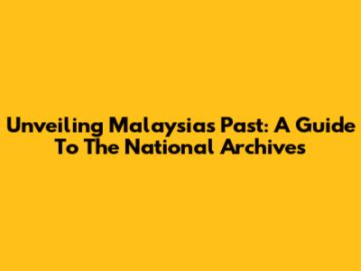 Unveiling Malaysia's Past: A Guide To The National Archives