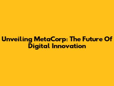 Unveiling MetaCorp: The Future Of Digital Innovation