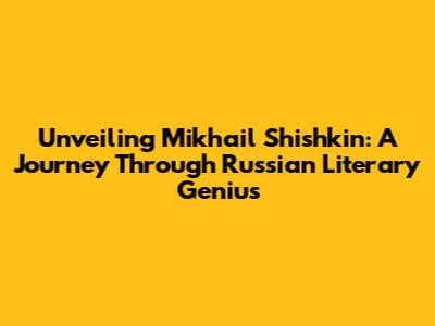 Unveiling Mikhail Shishkin: A Journey Through Russian Literary Genius