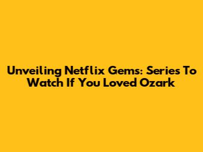 Unveiling Netflix Gems: Series To Watch If You Loved Ozark