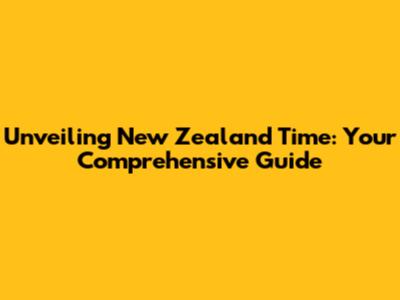 Unveiling New Zealand Time: Your Comprehensive Guide