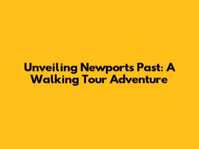 Unveiling Newport's Past: A Walking Tour Adventure