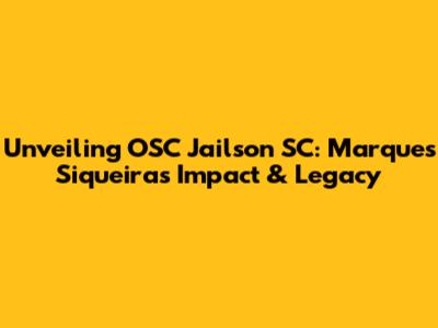 Unveiling OSC Jailson SC: Marques Siqueira's Impact & Legacy