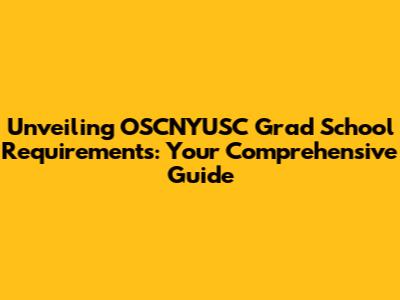 Unveiling OSCNYUSC Grad School Requirements: Your Comprehensive Guide