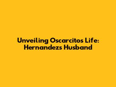 Unveiling Oscarcito's Life: Hernandez's Husband