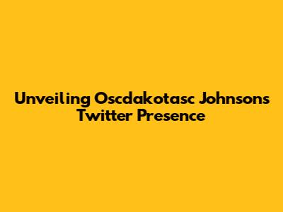 Unveiling Oscdakotasc Johnson's Twitter Presence