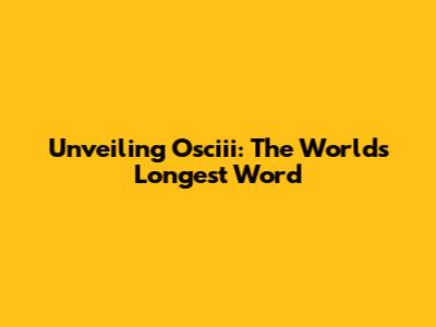 Unveiling Osciii: The World's Longest Word