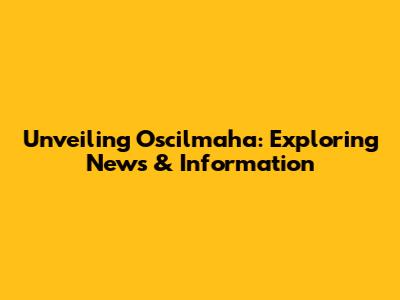 Unveiling Oscilmaha: Exploring News & Information