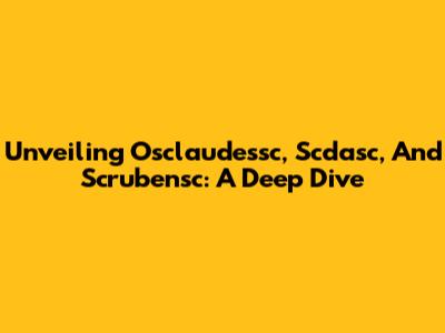 Unveiling Osclaudessc, Scdasc, And Scrubensc: A Deep Dive