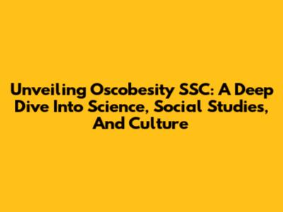 Unveiling Oscobesity SSC: A Deep Dive Into Science, Social Studies, And Culture
