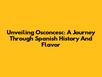 Unveiling Osconcesc: A Journey Through Spanish History And Flavor