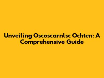 Unveiling Oscoscarnlsc Ochten: A Comprehensive Guide