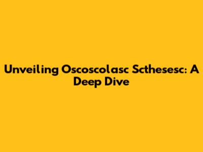 Unveiling Oscoscolasc Scthesesc: A Deep Dive