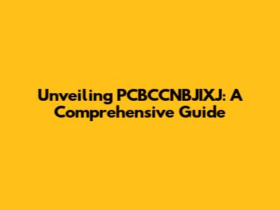 Unveiling PCBCCNBJIXJ: A Comprehensive Guide