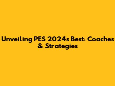 Unveiling PES 2024's Best: Coaches & Strategies