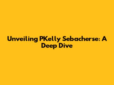 Unveiling PKelly Sebacherse: A Deep Dive