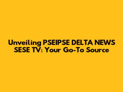 Unveiling PSEIPSE DELTA NEWS SESE TV: Your Go-To Source