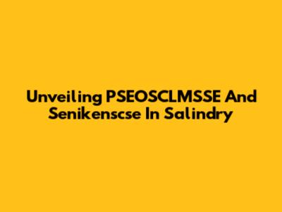 Unveiling PSEOSCLMSSE And Senikenscse In Salindry