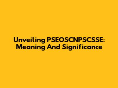 Unveiling PSEOSCNPSCSSE: Meaning And Significance