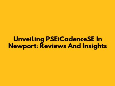 Unveiling PSEiCadenceSE In Newport: Reviews And Insights