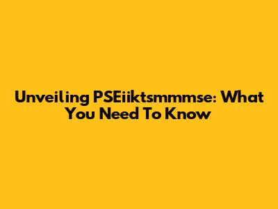 Unveiling PSEiiktsmmmse: What You Need To Know