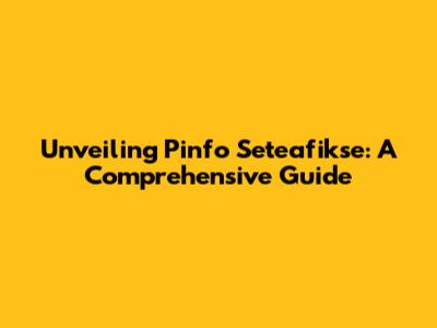 Unveiling Pinfo Seteafikse: A Comprehensive Guide