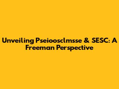 Unveiling Pseioosclmsse & SESC: A Freeman Perspective