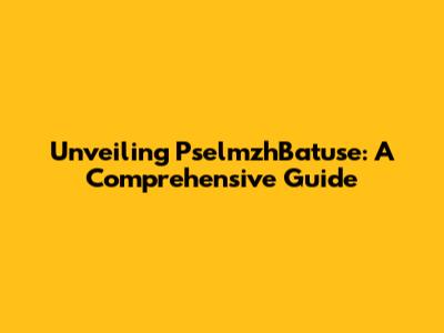 Unveiling PselmzhBatuse: A Comprehensive Guide