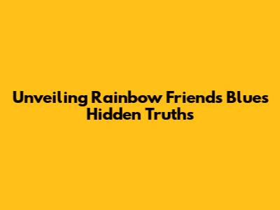 Unveiling Rainbow Friends Blue's Hidden Truths