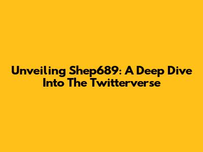 Unveiling Shep689: A Deep Dive Into The Twitterverse