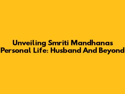 Unveiling Smriti Mandhana's Personal Life: Husband And Beyond
