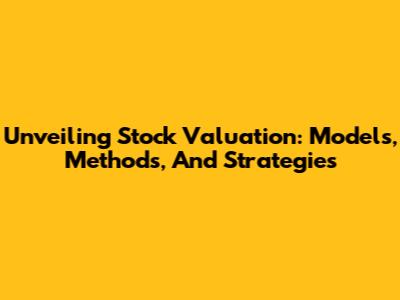 Unveiling Stock Valuation: Models, Methods, And Strategies
