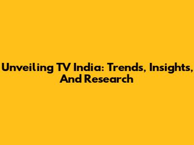 Unveiling TV India: Trends, Insights, And Research